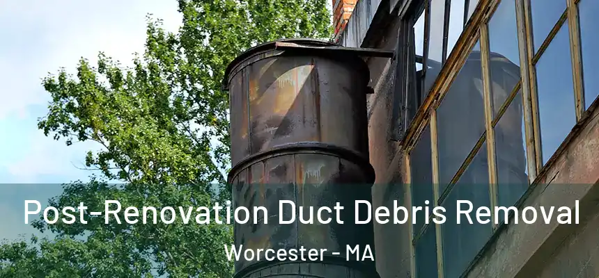 Post-Renovation Duct Debris Removal Worcester - MA